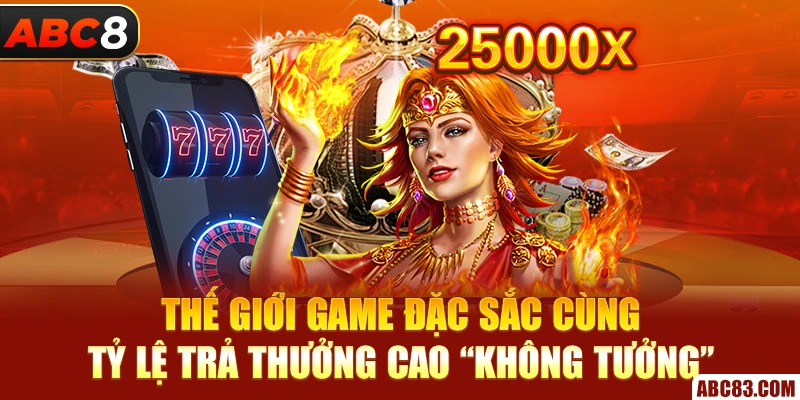 Thế giới game đặc sắc cùng tỷ lệ trả thưởng cao “không tưởng”